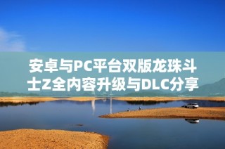 安卓与PC平台双版龙珠斗士Z全内容升级与DLC分享