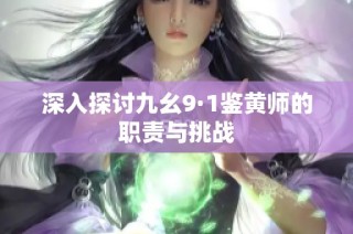 深入探讨九幺9·1鉴黄师的职责与挑战