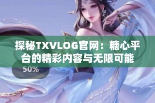 探秘TXVLOG官网：糖心平台的精彩内容与无限可能