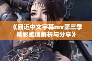 《最近中文字幕mv第三季精彩歌词解析与分享》