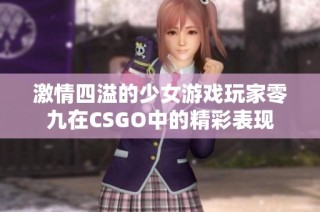 激情四溢的少女游戏玩家零九在CSGO中的精彩表现