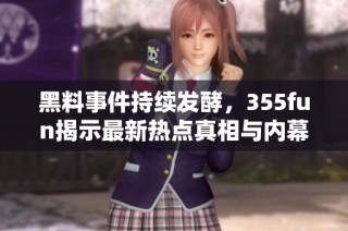 黑料事件持续发酵，355fun揭示最新热点真相与内幕揭秘