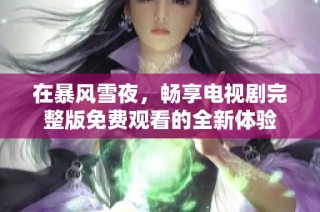 在暴风雪夜，畅享电视剧完整版免费观看的全新体验
