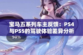 宝马五系列车主反馈：PS4与PS5的驾驶体验差异分析