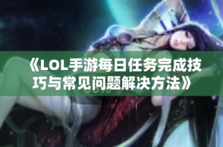 《LOL手游每日任务完成技巧与常见问题解决方法》