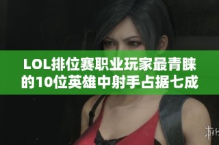 LOL排位赛职业玩家最青睐的10位英雄中射手占据七成