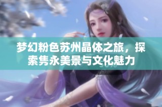 梦幻粉色苏州晶体之旅，探索隽永美景与文化魅力