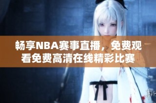 畅享NBA赛事直播，免费观看免费高清在线精彩比赛