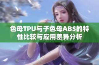 色母TPU与子色母ABS的特性比较与应用差异分析