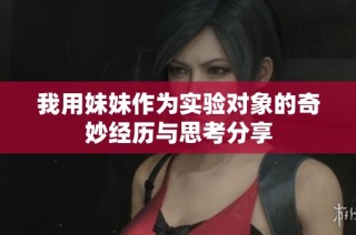 我用妹妹作为实验对象的奇妙经历与思考分享