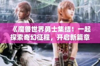 《魔兽世界勇士集结！一起探索奇幻征程，开启新篇章》