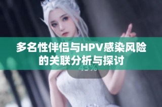 多名性伴侣与HPV感染风险的关联分析与探讨