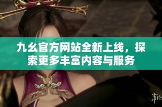 九幺官方网站全新上线，探索更多丰富内容与服务