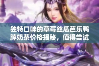 独特口味的草莓丝瓜芭乐鸭脖奶茶价格揭秘，值得尝试吗