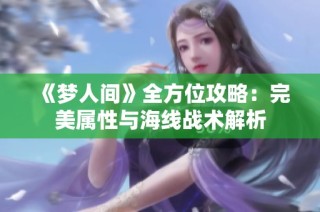 《梦人间》全方位攻略：完美属性与海线战术解析