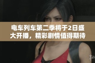电车列车第二季将于2日盛大开播，精彩剧情值得期待