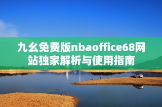 九幺免费版nbaoffice68网站独家解析与使用指南