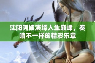 沈阳阿姨演绎人生巅峰，奏响不一样的精彩乐章