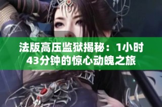 法版高压监狱揭秘：1小时43分钟的惊心动魄之旅