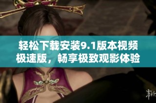 轻松下载安装9.1版本视频极速版，畅享极致观影体验