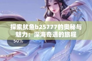 探索鱿鱼b25777的奥秘与魅力：深海奇遇的旅程