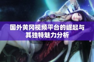 国外黄冈视频平台的崛起与其独特魅力分析