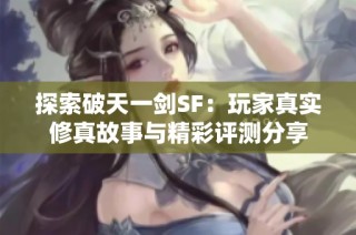 探索破天一剑SF：玩家真实修真故事与精彩评测分享