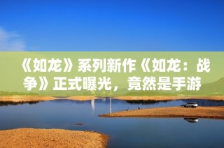 《如龙》系列新作《如龙：战争》正式曝光，竟然是手游？
