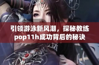引领游泳新风潮，探秘教练pop11h成功背后的秘诀