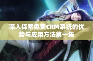 深入探索免费CRM系统的优势与应用方法第一集