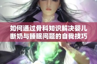 如何通过骨科知识解决婴儿断奶与睡眠问题的自我技巧