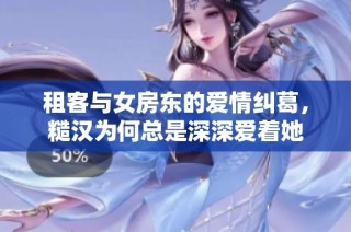 租客与女房东的爱情纠葛，糙汉为何总是深深爱着她