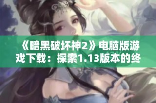 《暗黑破坏神2》电脑版游戏下载：探索1.13版本的终极冒险之旅