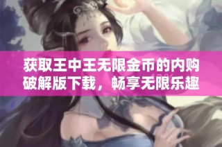获取王中王无限金币的内购破解版下载，畅享无限乐趣与游戏体验