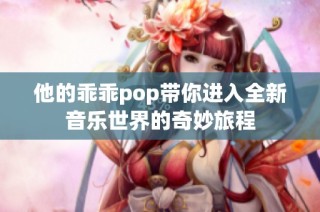 他的乖乖pop带你进入全新音乐世界的奇妙旅程