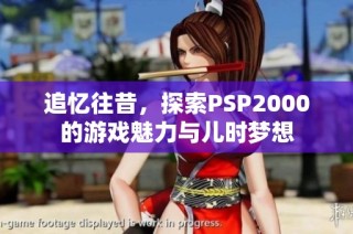 追忆往昔，探索PSP2000的游戏魅力与儿时梦想