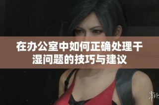 在办公室中如何正确处理干湿问题的技巧与建议