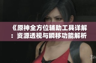 《原神全方位辅助工具详解：资源透视与瞬移功能解析》