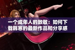 一个成年人的致敬：如何下载韩寒的最新作品和分享感悟