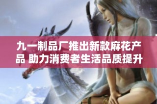 九一制品厂推出新款麻花产品 助力消费者生活品质提升