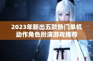 2023年新出五款热门单机动作角色扮演游戏推荐