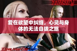 爱在欲望中纠缠，心灵与身体的无法自拔之旅