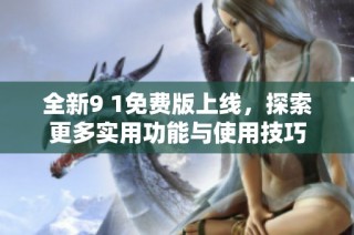 全新9 1免费版上线，探索更多实用功能与使用技巧