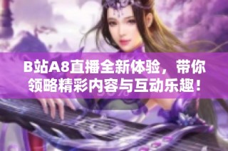 B站A8直播全新体验，带你领略精彩内容与互动乐趣！