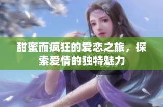 甜蜜而疯狂的爱恋之旅，探索爱情的独特魅力