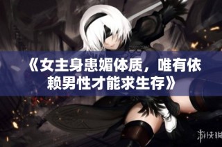 《女主身患媚体质，唯有依赖男性才能求生存》