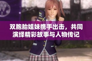 双胞胎姐妹携手出击，共同演绎精彩故事与人物传记