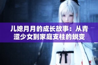 儿媳月月的成长故事：从青涩少女到家庭支柱的蜕变