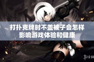 打扑克牌时不盖被子会怎样影响游戏体验和健康