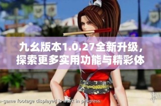 九幺版本1.0.27全新升级，探索更多实用功能与精彩体验